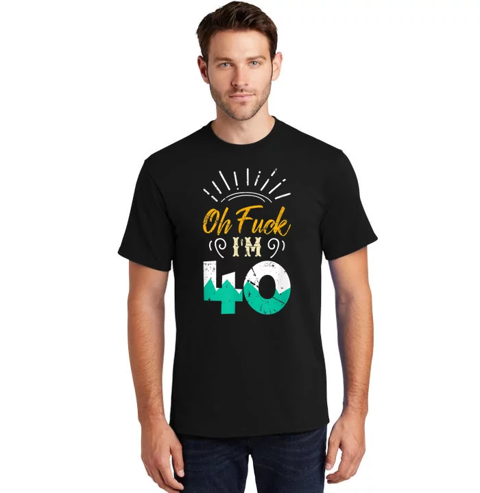 Oh Fuck I'm 40 - 40th Birthday Fucked Up Tall T-Shirt