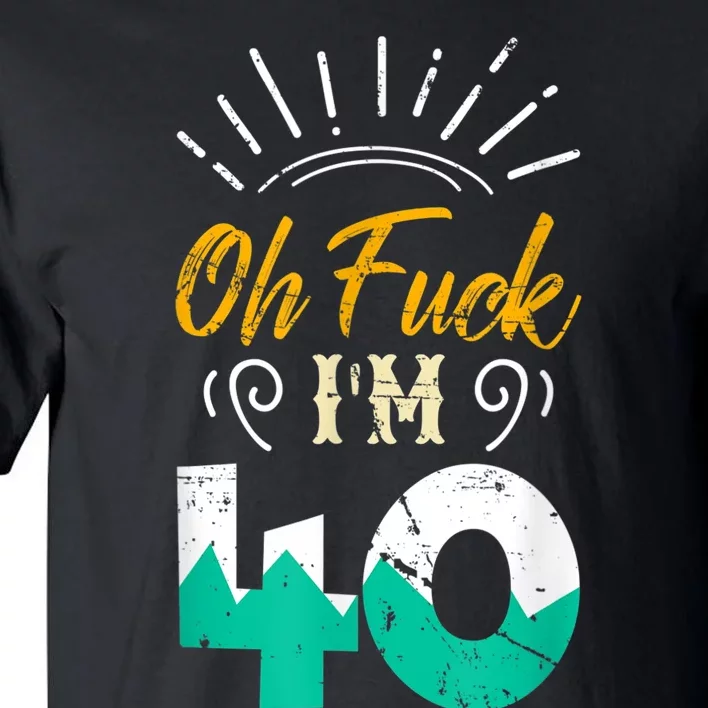 Oh Fuck I'm 40 - 40th Birthday Fucked Up Tall T-Shirt