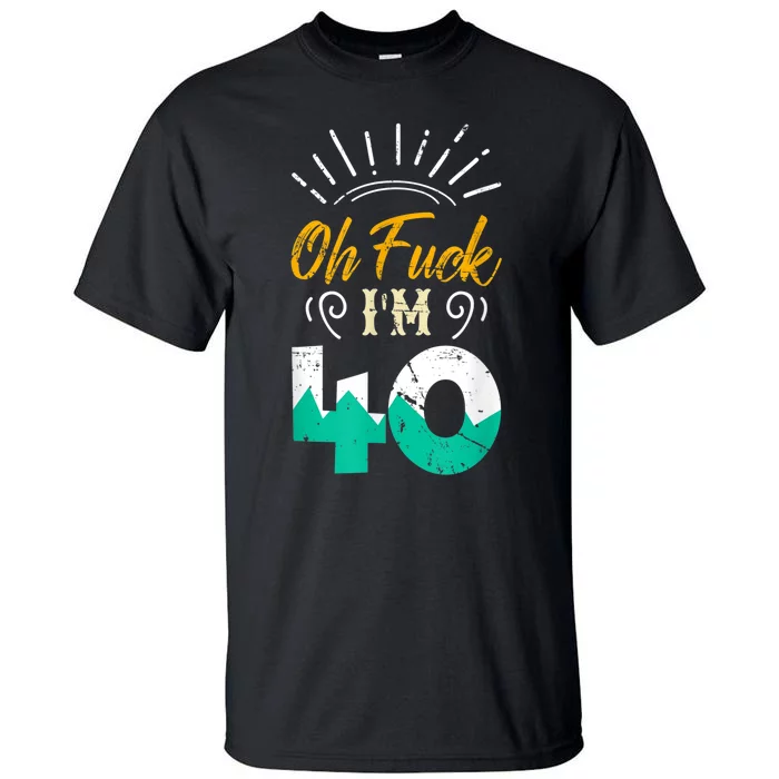 Oh Fuck I'm 40 - 40th Birthday Fucked Up Tall T-Shirt