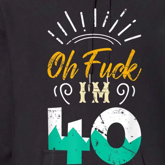 Oh Fuck I'm 40 - 40th Birthday Fucked Up Premium Hoodie