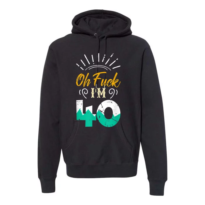 Oh Fuck I'm 40 - 40th Birthday Fucked Up Premium Hoodie