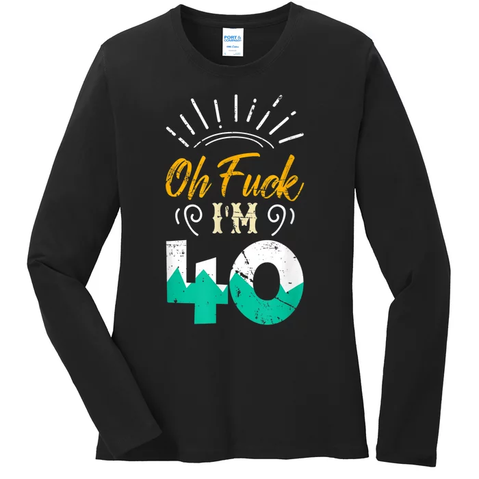 Oh Fuck I'm 40 - 40th Birthday Fucked Up Ladies Long Sleeve Shirt