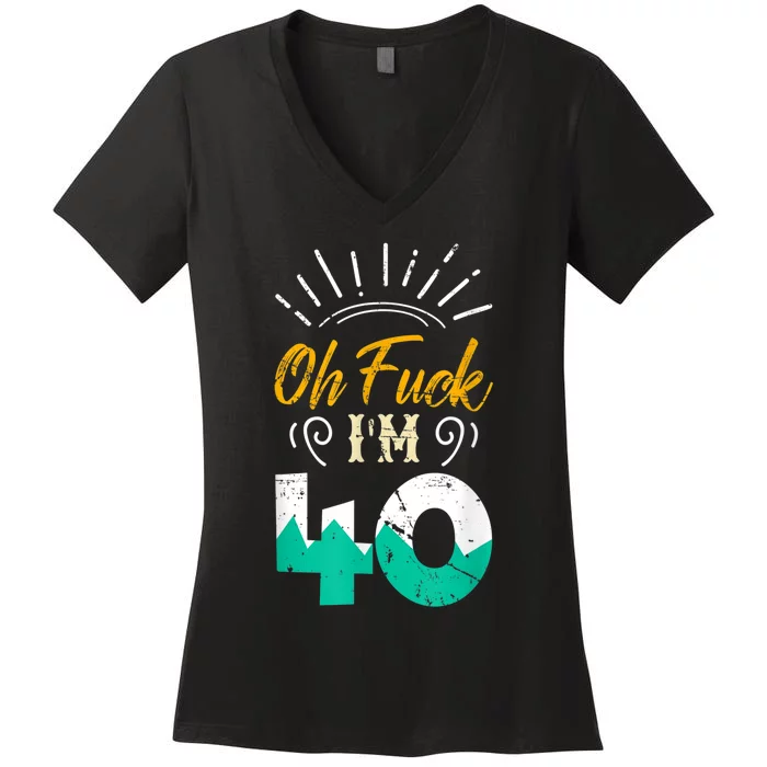 Oh Fuck I'm 40 - 40th Birthday Fucked Up Women's V-Neck T-Shirt