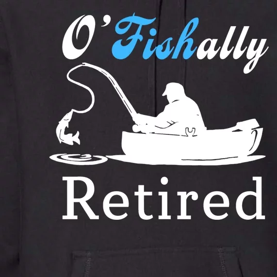 O'Fishally Retired Funny Fisherman Retirement Premium Hoodie