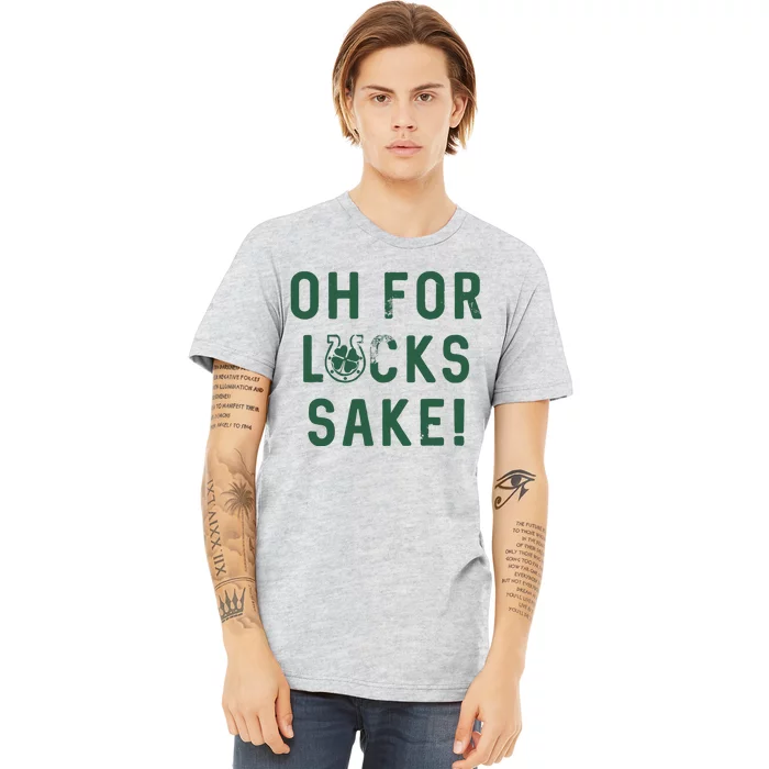 Oh For Lucks Sake Funny Shamrock Clover Cool Saint Patricks Day Premium T-Shirt