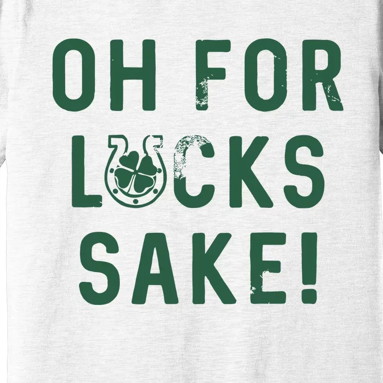 Oh For Lucks Sake Funny Shamrock Clover Cool Saint Patricks Day Premium T-Shirt