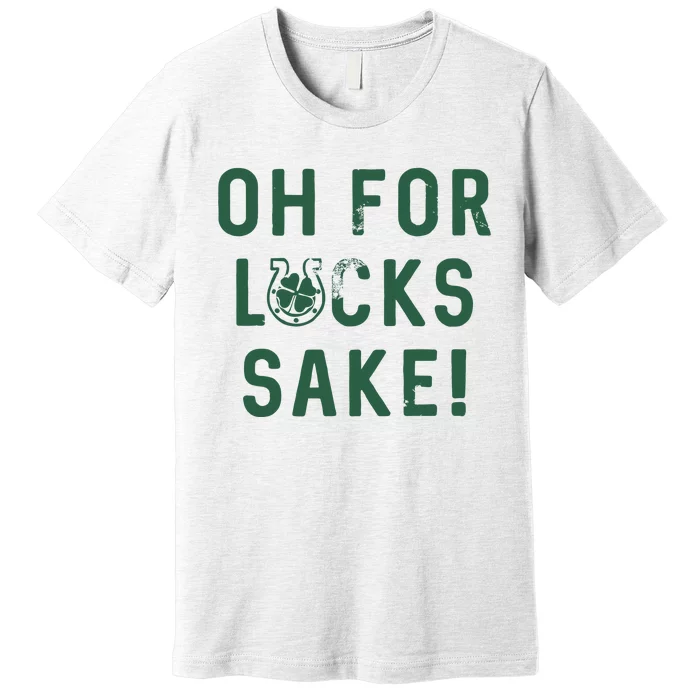 Oh For Lucks Sake Funny Shamrock Clover Cool Saint Patricks Day Premium T-Shirt