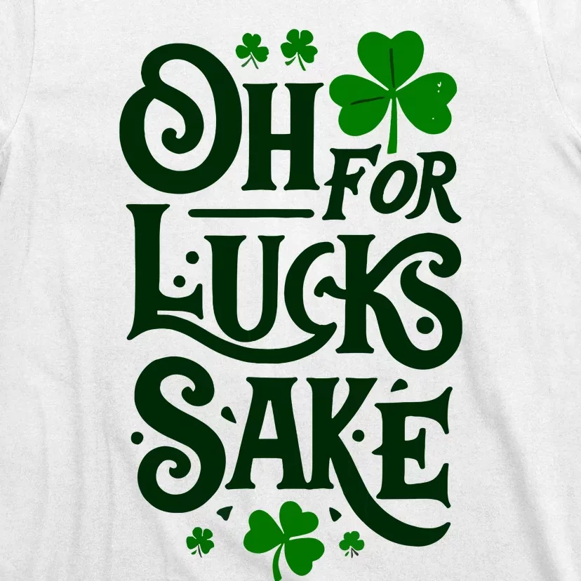 Oh For Lucks Sake Funny Shamrock Clover Cool St Patricks Day T-Shirt