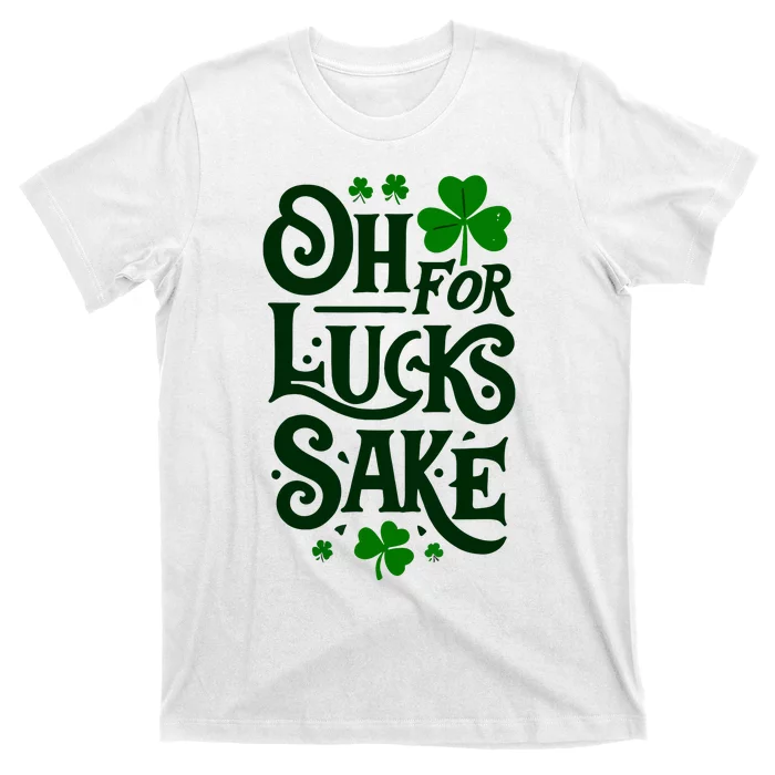 Oh For Lucks Sake Funny Shamrock Clover Cool St Patricks Day T-Shirt