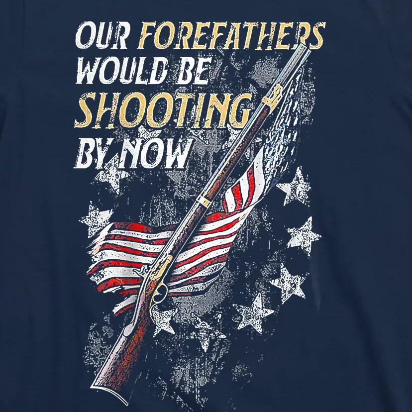 Our Forefathers Would Be Shooting By Now T-Shirt