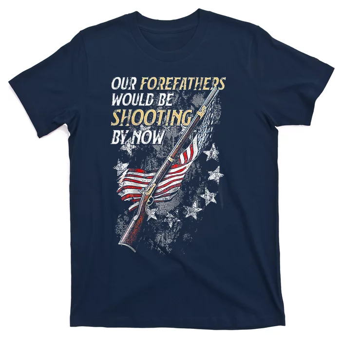 Our Forefathers Would Be Shooting By Now T-Shirt