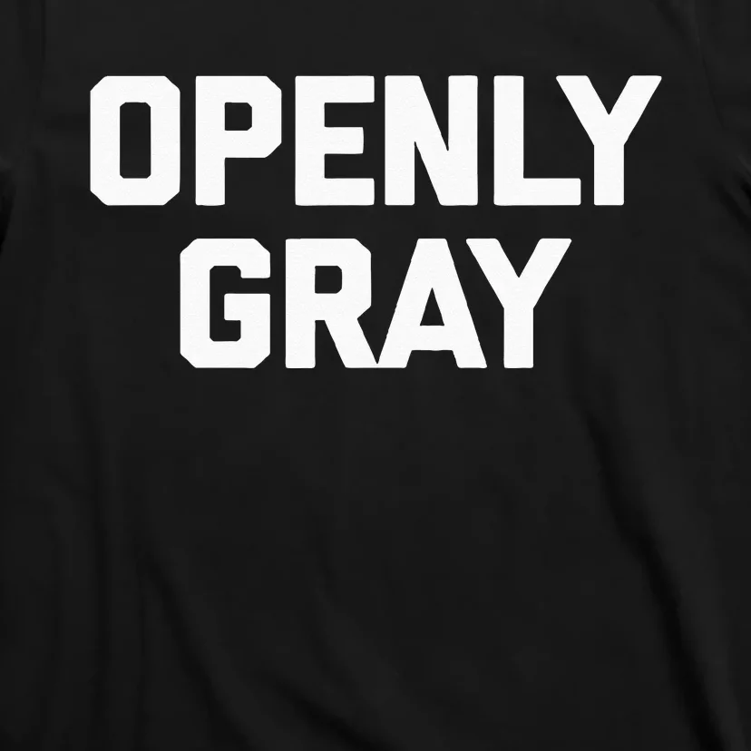 Openly Gray Funny Saying Gray Hair Grey Hair T-Shirt