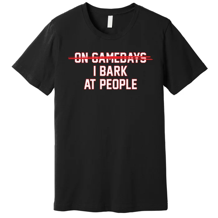 On Gamedays I Bark At People Premium T-Shirt