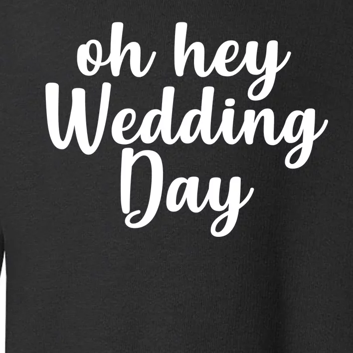 Oh Hey Wedding Day Toddler Sweatshirt