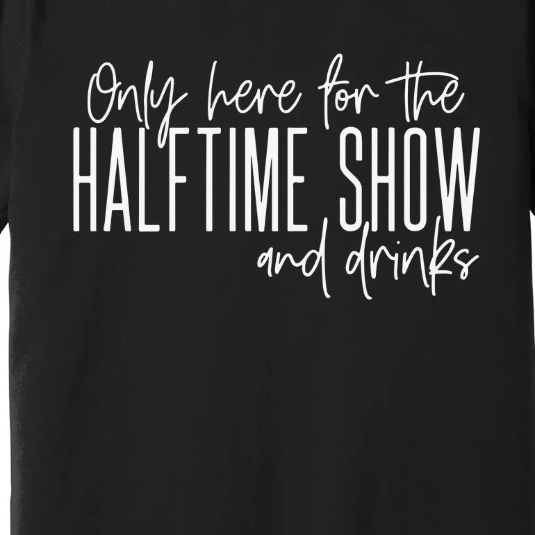 Only Here For The Halftime Show And Drinks Football Premium T-Shirt