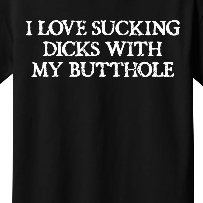 Offensive Humour I Love Sucking Dicks With My Butthole Kids T-Shirt