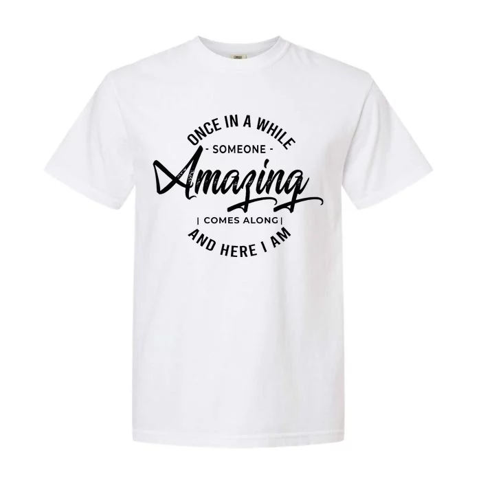 Once In A While Someone Amazing Comes Along And Here I Am Garment-Dyed Heavyweight T-Shirt