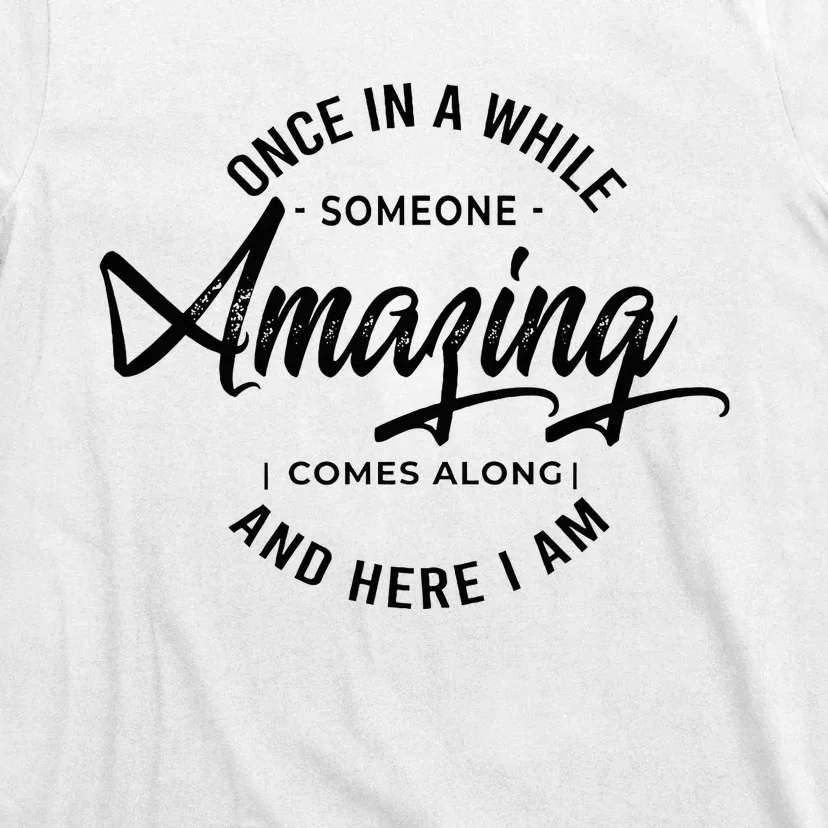 Once In A While Someone Amazing Comes Along And Here I Am T-Shirt