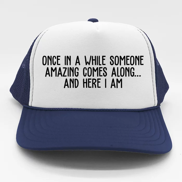 Once In A While Someone Amazing Comes Along And Here I Am Funny Trucker Hat