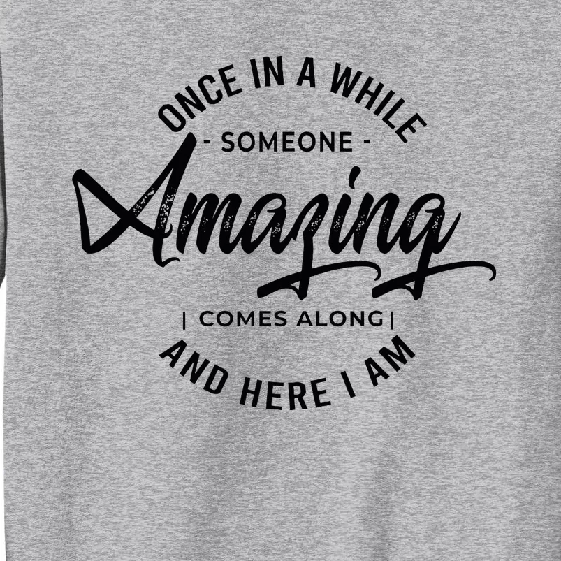 Once In A While Someone Amazing Comes Along And Here I Am Tall Sweatshirt