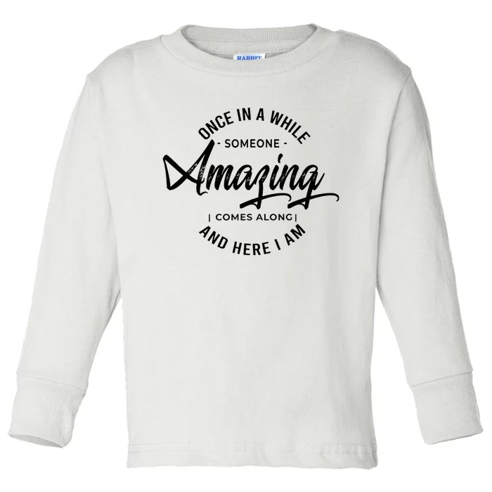 Once In A While Someone Amazing Comes Along And Here I Am Toddler Long Sleeve Shirt