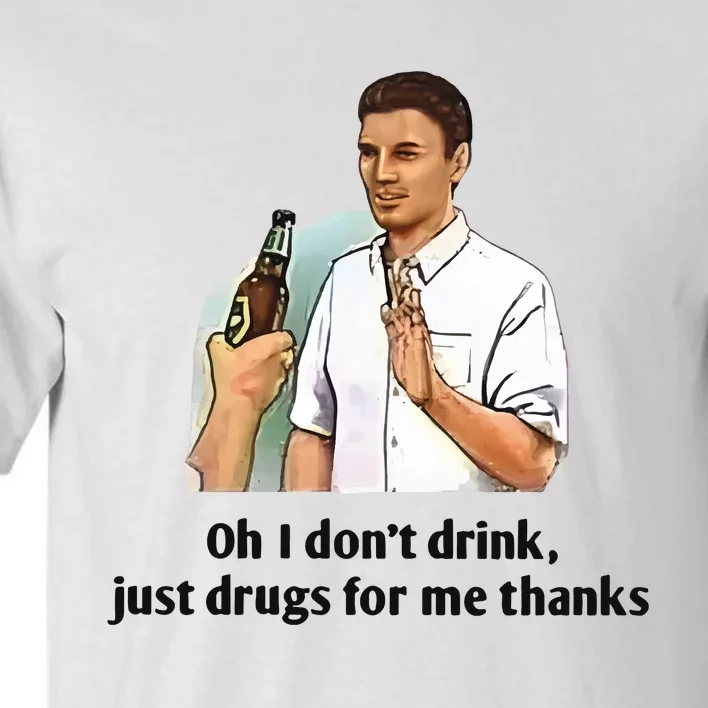 Oh I Dont Drink Just Drugs For Me Thanks Tall T-Shirt