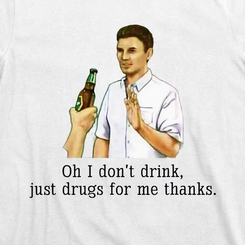 Oh I DonT Drink Just Drugs For Me Thanks Funny Drinking T-Shirt