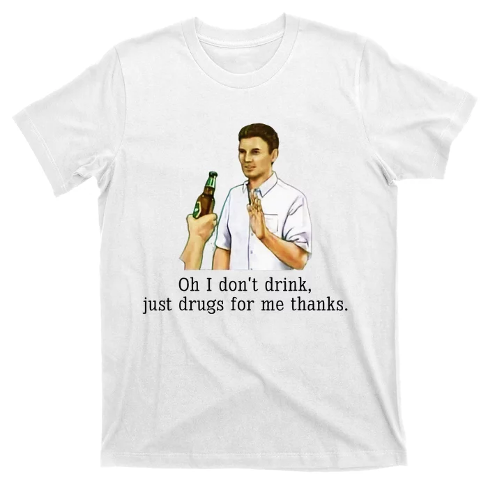 Oh I DonT Drink Just Drugs For Me Thanks Funny Drinking T-Shirt