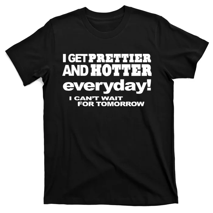 Omighty I Get Prettier And Hotter Everyday I CanT Wait For Tomorrow T-Shirt