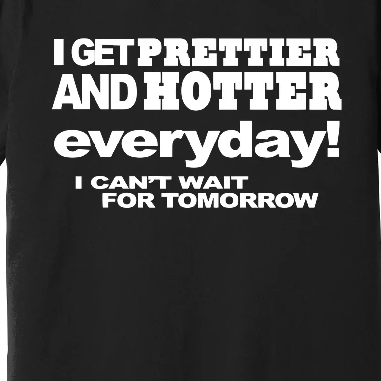 Omighty I Get Prettier And Hotter Everyday I CanT Wait For Tomorrow Premium T-Shirt