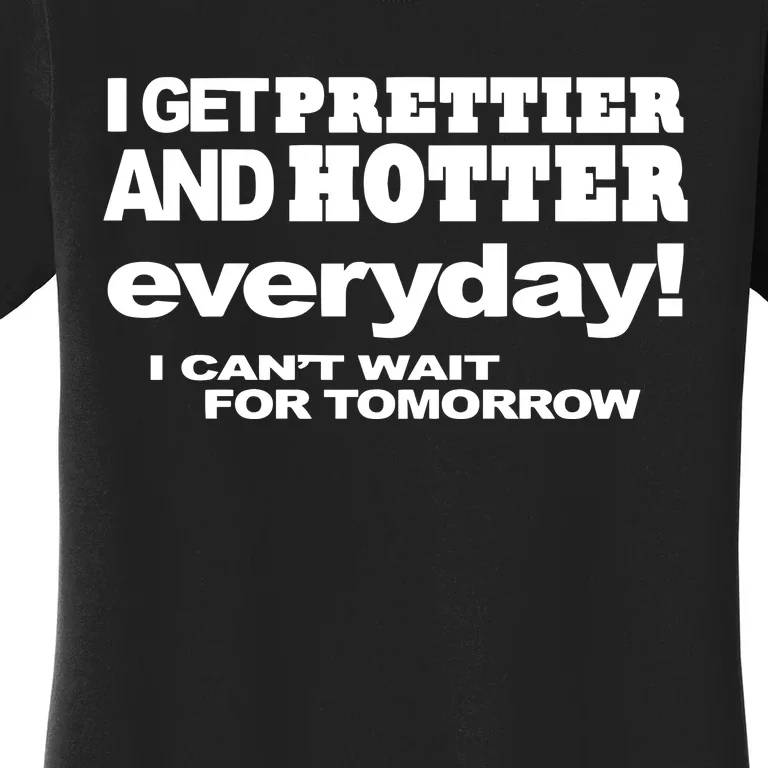 Omighty I Get Prettier And Hotter Everyday I CanT Wait For Tomorrow Women's T-Shirt