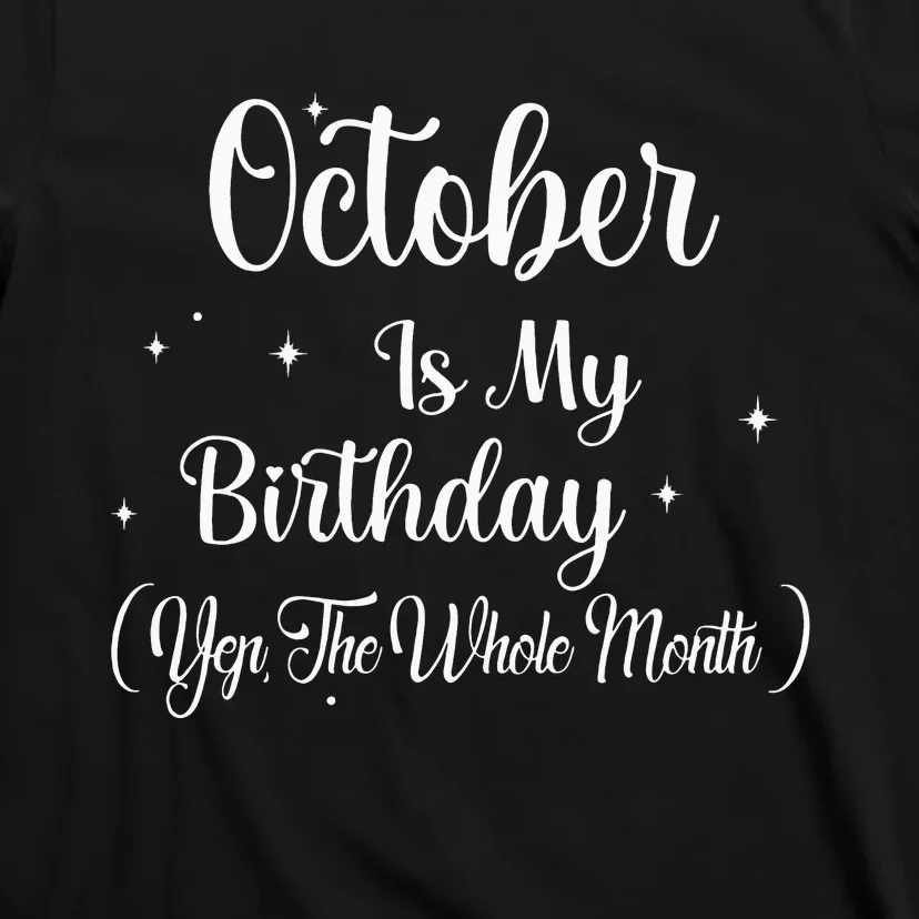 October Is My Birthday Yes The Whole Month Funny Birthday T-Shirt