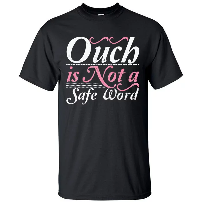 Ouch Is Not A Safe Word BDSM DDLG Sexy Kinky Fetish Sub Dom Tall T-Shirt