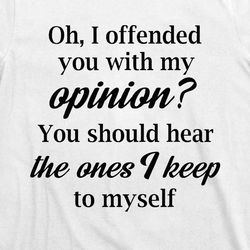 Oh I Offended You With My Opinion You Should Hear The Ones T-Shirt