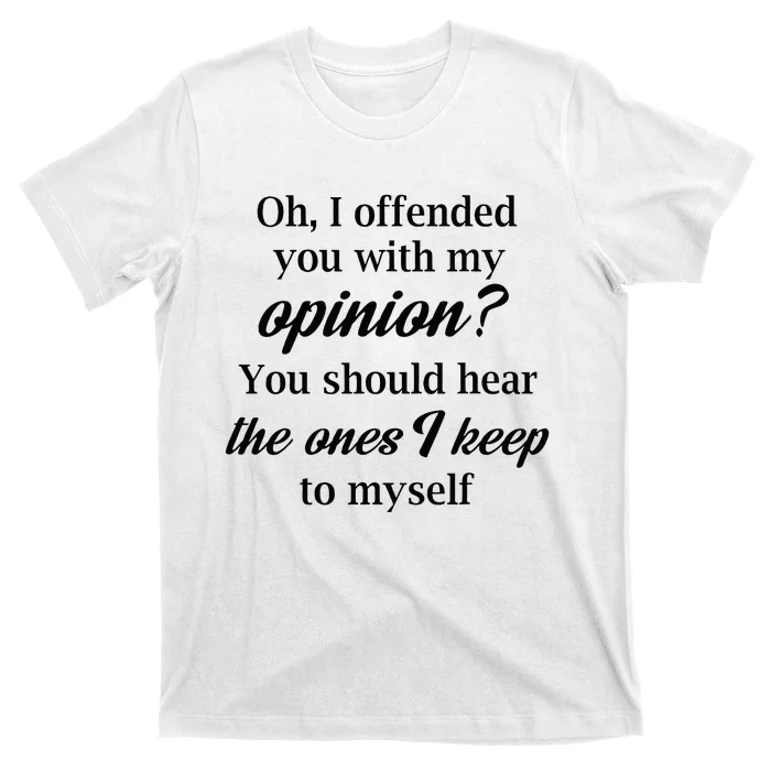 Oh I Offended You With My Opinion You Should Hear The Ones T-Shirt