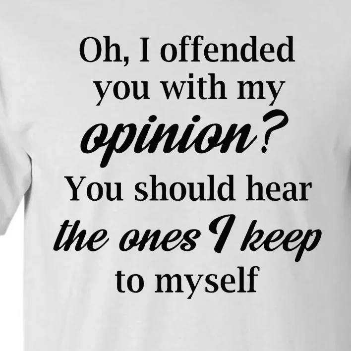 Oh I Offended You With My Opinion You Should Hear The Ones Tall T-Shirt