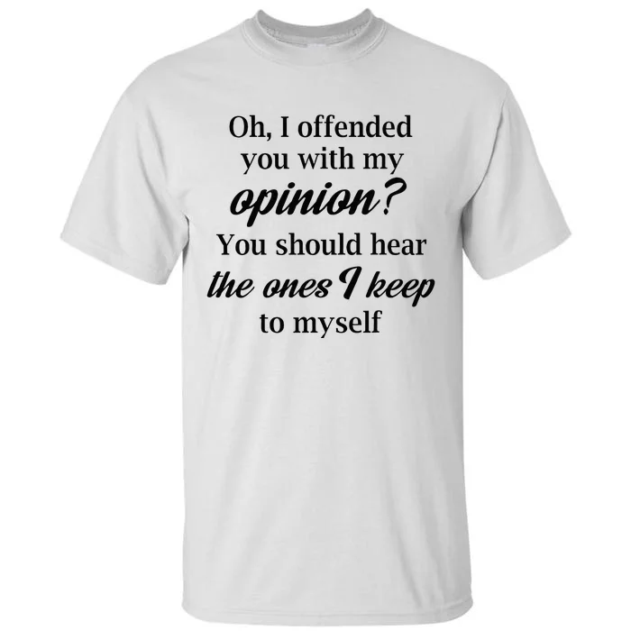 Oh I Offended You With My Opinion You Should Hear The Ones Tall T-Shirt