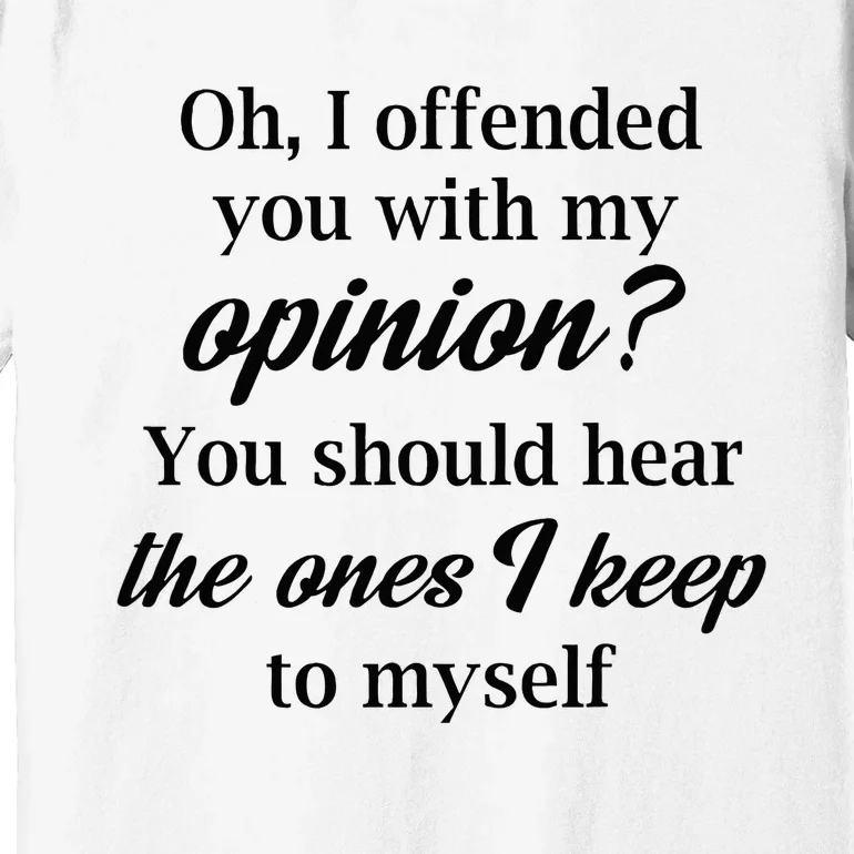 Oh I Offended You With My Opinion You Should Hear The Ones Premium T-Shirt