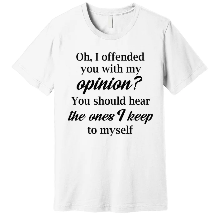 Oh I Offended You With My Opinion You Should Hear The Ones Premium T-Shirt