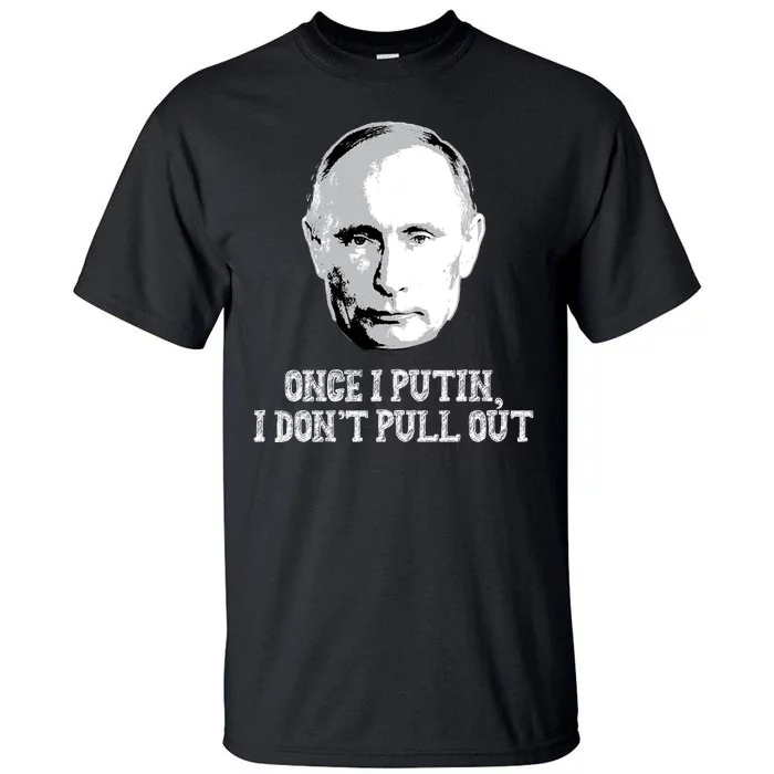 Once I Putin I Don't Pull Out Funny Russia Tall T-Shirt