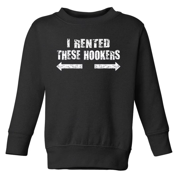 Offensive I Rented These Hookers Toddler Sweatshirt