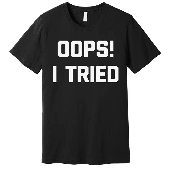 Oops! I Tried Funny Saying Sarcastic Novelty Humor Premium T-Shirt