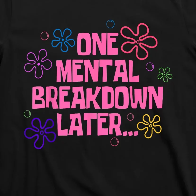 One Mental Breakdown Later T-Shirt