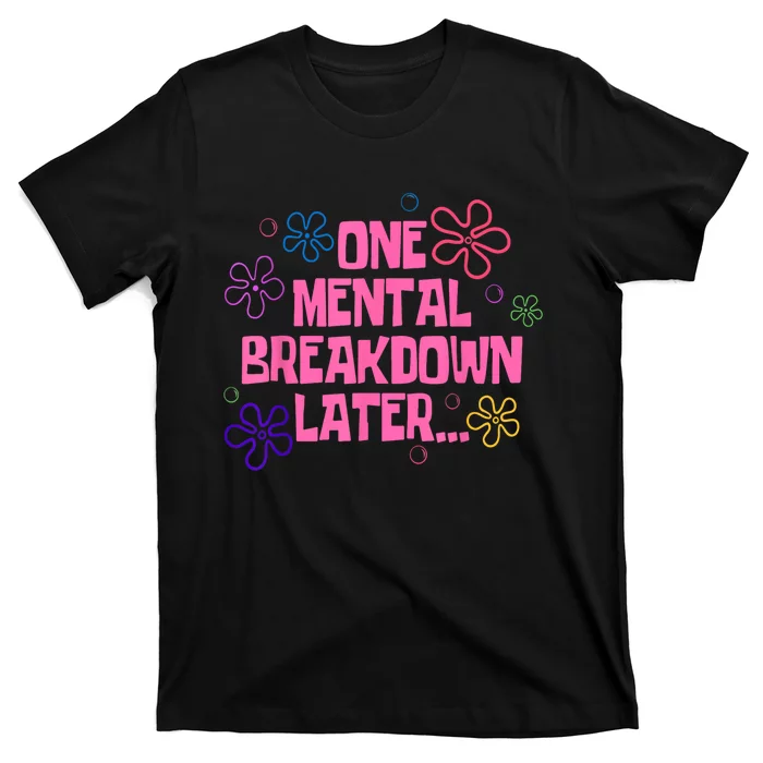 One Mental Breakdown Later T-Shirt