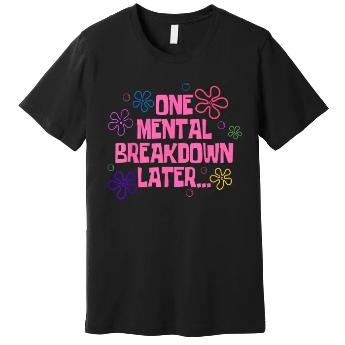 One Mental Breakdown Later Premium T-Shirt