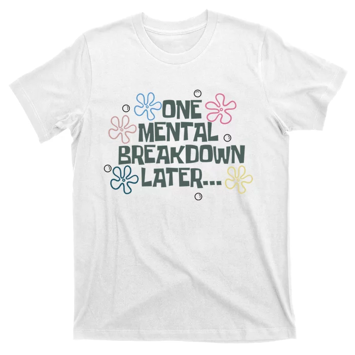 One Mental Breakdown Later T-Shirt