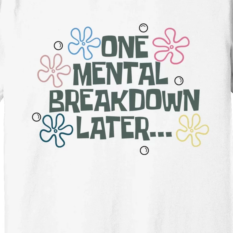 One Mental Breakdown Later Premium T-Shirt