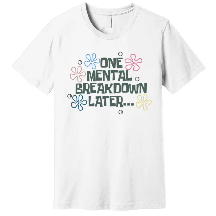 One Mental Breakdown Later Premium T-Shirt