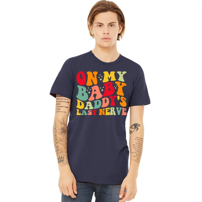 On My Baby Daddy's Last Nerve Baby Daddy's Father's Day Premium T-Shirt