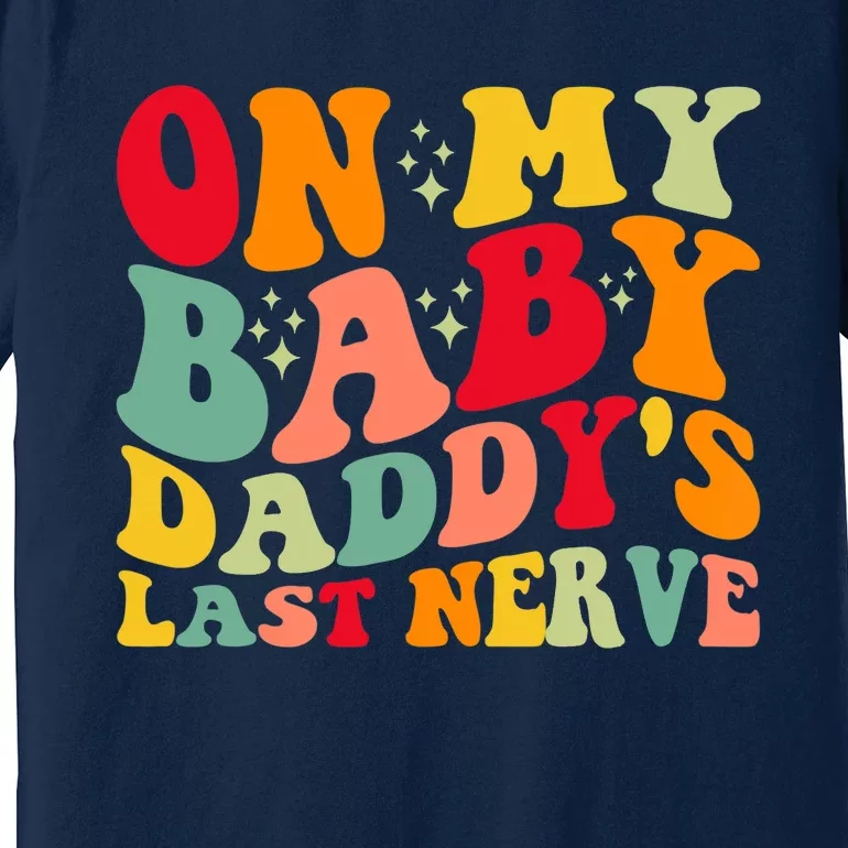 On My Baby Daddy's Last Nerve Baby Daddy's Father's Day Premium T-Shirt